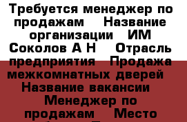 Требуется менеджер по продажам  › Название организации ­ ИМ Соколов А.Н. › Отрасль предприятия ­ Продажа межкомнатных дверей › Название вакансии ­ Менеджер по продажам  › Место работы ­ Проспект Автомобилистовм8 › Минимальный оклад ­ 10 000 › Процент ­ 3 › Возраст от ­ 23 › Возраст до ­ 35 - Бурятия респ. Работа » Вакансии   